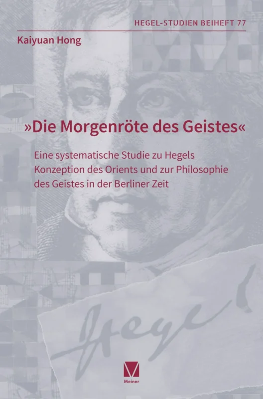 New Release: Kaiyuan Hong, "„Die Morgenröte des Geistes“ Eine systematische Studie zu Hegels Konzeption des Orients und zur Philosophie des Geistes in der Berliner Zeit" (Meiner, 2025)