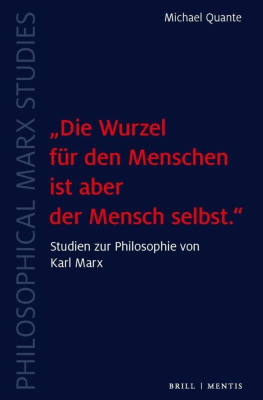 New Release: Michael Quante, “‘Die Wurzel für den Menschen ist aber der Mensch selbst.’ Studien zur Philosophie von Karl Marx” (Brill-mentis, 2024)